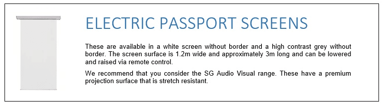 These are available in a white screen without border and a high contrast grey without border. The screen surface is 1.2m wide and approximately 3m long and can be lowered and raised via remote control. We recommend that you consider the SG Audio Visual range. These have a premium projection surface that is stretch resistant.